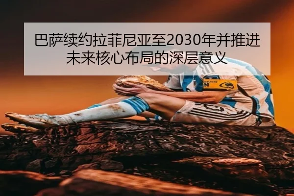巴萨续约拉菲尼亚至2030年并推进未来核心布局的深层意义